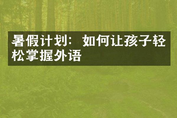 暑假计划：如何让孩子轻松掌握外语