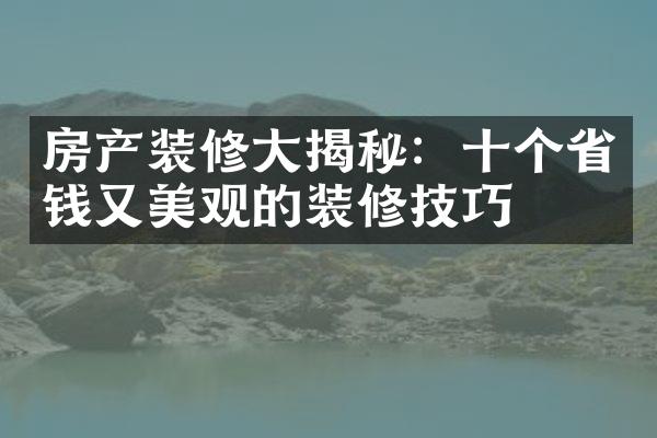 房产装修大揭秘：十个省钱又美观的装修技巧