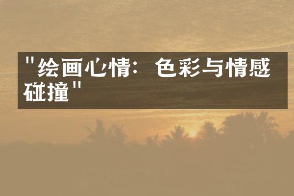 "绘画心情：色彩与情感的碰撞"