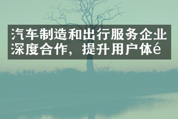 汽车制造和出行服务企业深度合作，提升用户体验