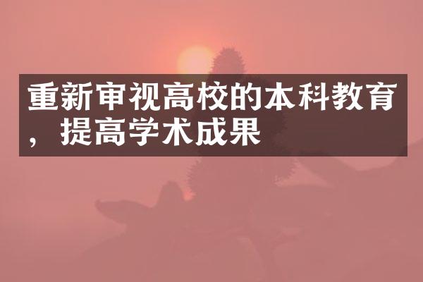 重新审视高校的本科教育，提高学术成果