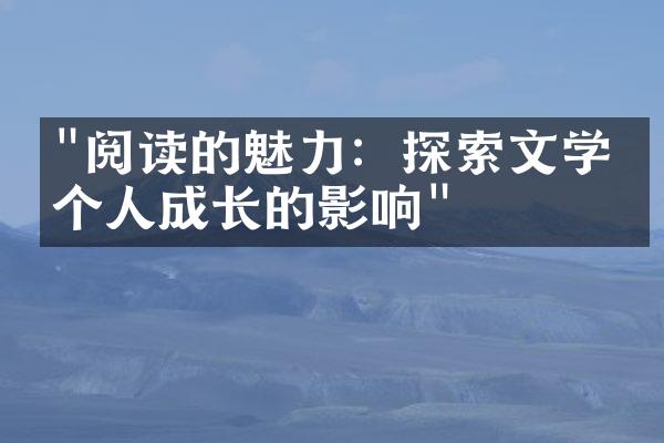 "阅读的魅力：探索文学对个人成长的影响"