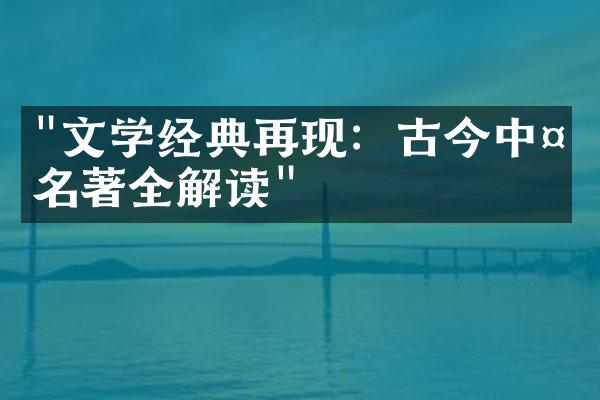 "文学经典再现：古今中外名著全解读"