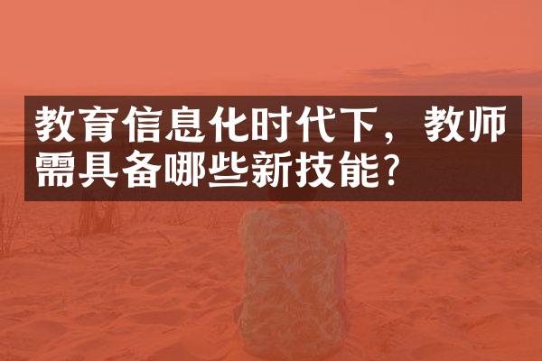 教育信息化时代下，教师需具备哪些新技能？