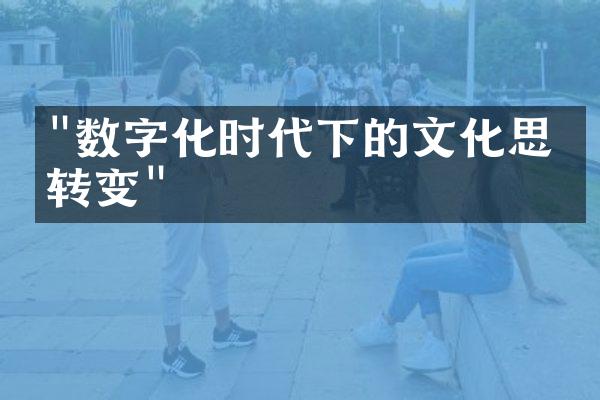 "数字化时代下的文化思维转变"