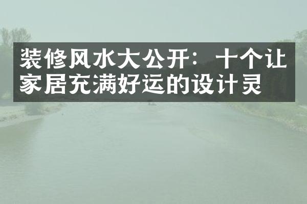 装修风水大公开：十个让家居充满好运的设计灵感