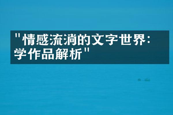 "情感流淌的文字世界：文学作品解析"