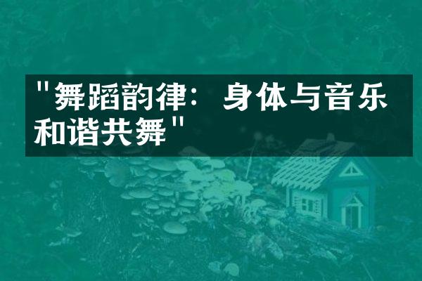 "舞蹈韵律：身体与音乐的和谐共舞"