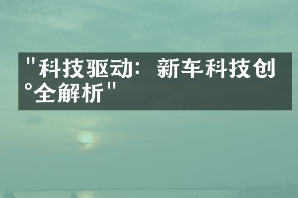 "科技驱动：新车科技创新全解析"