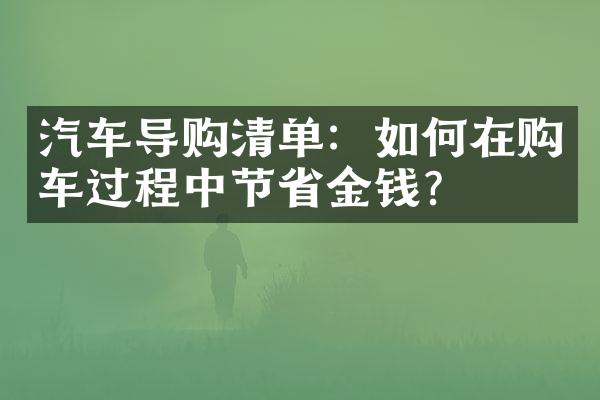 汽车导购清单：如何在购车过程中节省金钱？