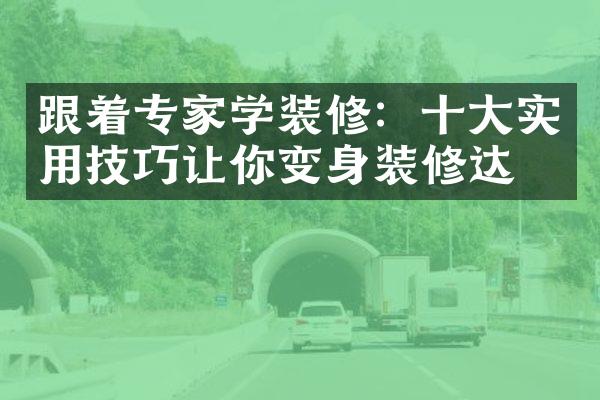 跟着专家学装修：实用技巧让你变身装修达人