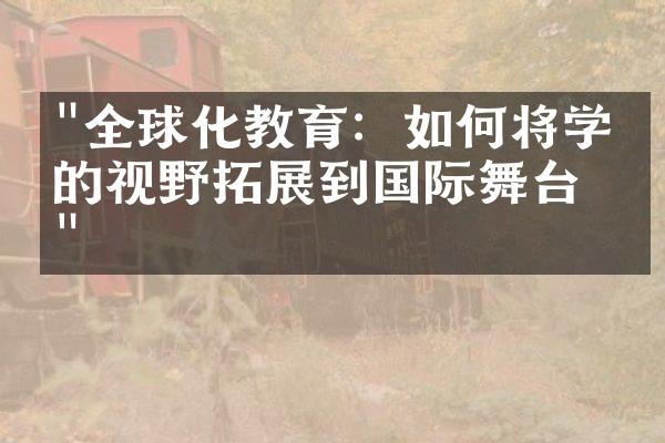 "全球化教育：如何将学生的视野拓展到国际舞台？"