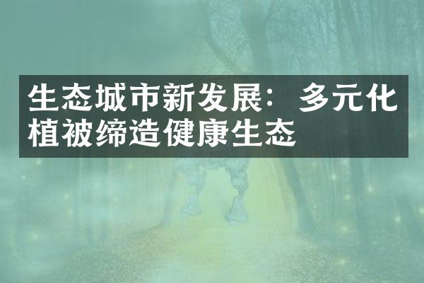 生态城市新发展：多元化植被缔造健康生态