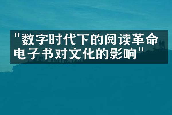 "数字时代下的阅读革命：电子书对文化的影响"