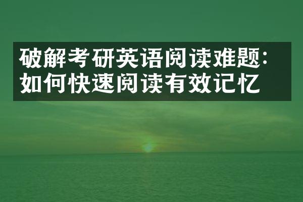 破解考研英语阅读难题：如何快速阅读有效记忆？