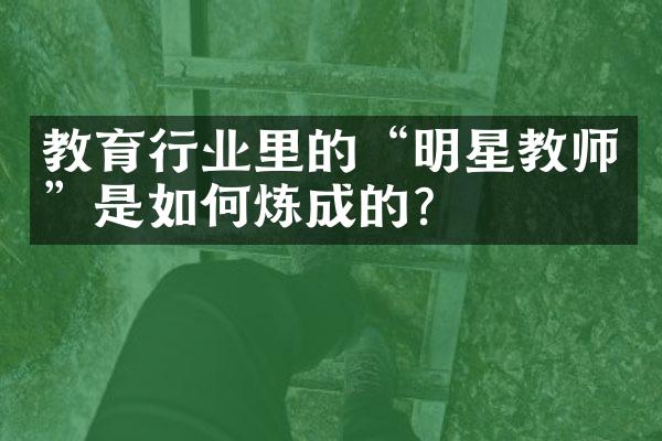 教育行业里的“明星教师”是如何炼成的？