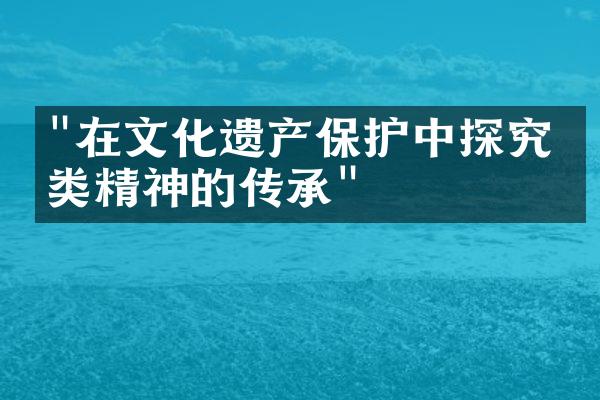 "在文化遗产保护中探究人类精神的传承"