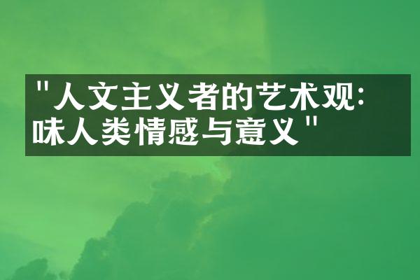 "人文主义者的艺术观：品味人类情感与意义"