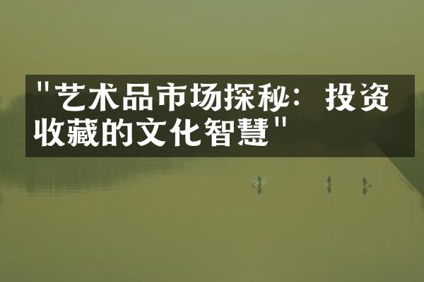 "艺术品市场探秘：投资与收藏的文化智慧"