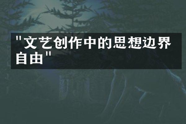 "文艺创作中的思想边界与自由"