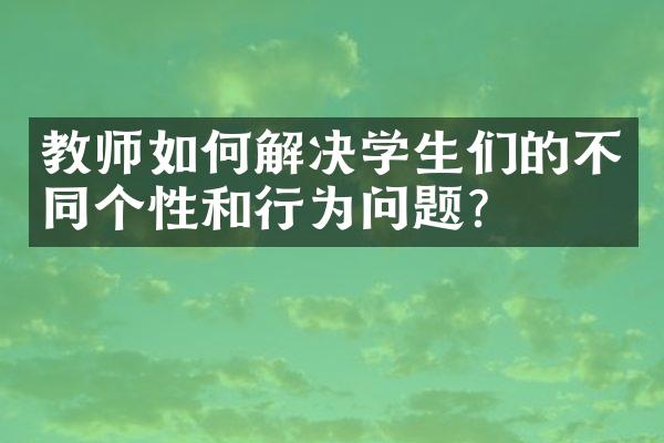 教师如何解决学生们的不同个性和行为问题？