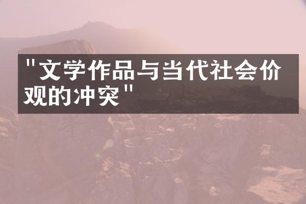 "文学作品与当代社会价值观的冲突"