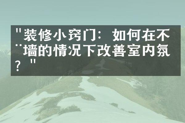 "装修小窍门：如何在不动墙的情况下改善室内氛围？"