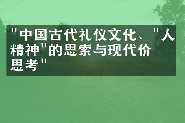 "中国古代礼仪文化、"人文精神"的思索与现代价值思考"