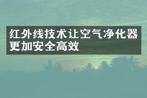 红外线技术让空气净化器更加安全高效