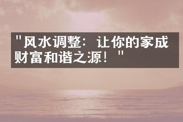 "风水调整：让你的家成为财富和谐之源！"