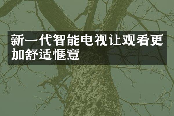 新一代智能电视让观看更加舒适惬意