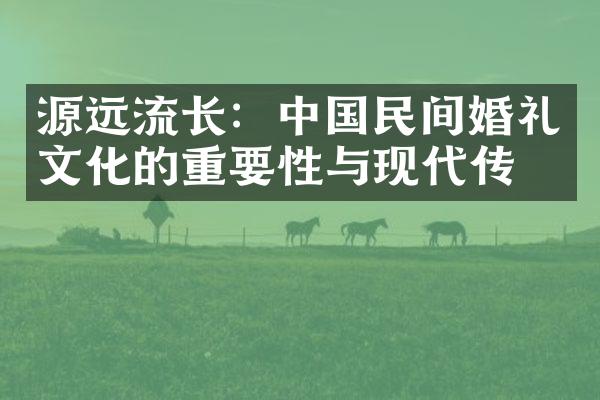 源远流长：民间婚礼文化的重要性与现代传承