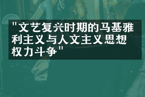 "文艺复兴时期的马基雅维利主义与人文主义思想的权力斗争"