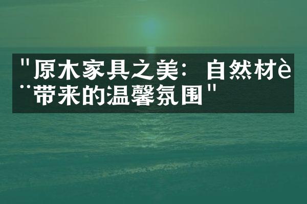 "原木家具之美：自然材质带来的温馨氛围"