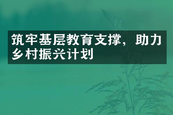 筑牢基层教育支撑，助力乡村振兴计划