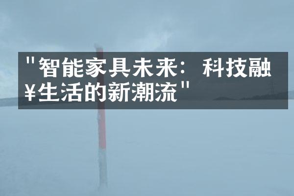 "智能家具未来：科技融入生活的新潮流"