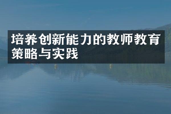 培养创新能力的教师教育策略与实践