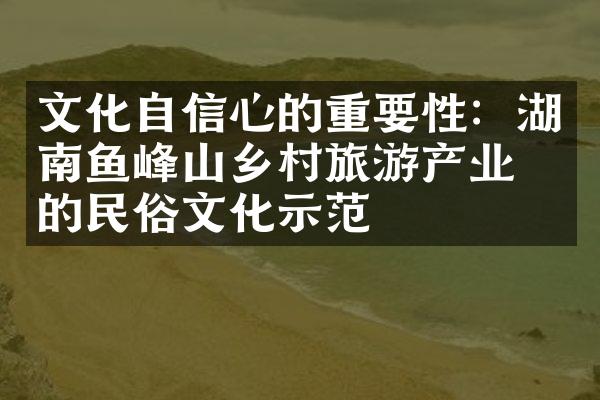 文化自信心的重要性：湖南鱼峰山乡村旅游产业中的民俗文化示范