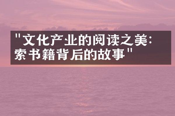 "文化产业的阅读之美：探索书籍背后的故事"