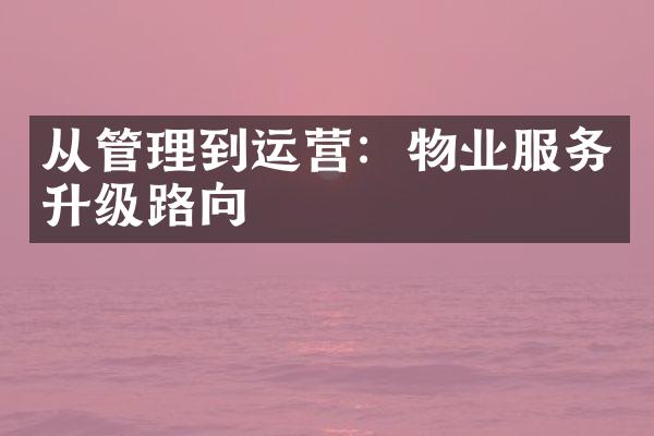 从管理到运营：物业服务升级路向