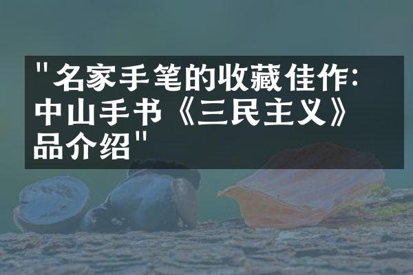 "名家手笔的收藏佳作：孙中山手书《三民主义》珍品介绍"