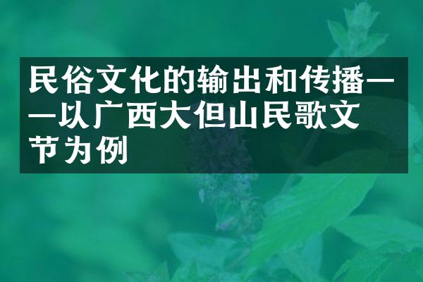 民俗文化的输出和传播——以广西大但山民歌文化节为例