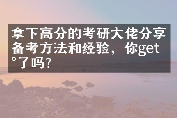 拿下高分的考研大佬分享备考方法和经验，你get到了吗？