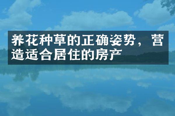 养花种草的正确姿势，营造适合居住的房产