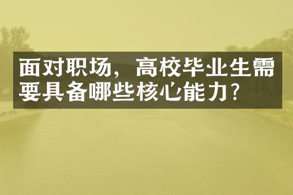 面对职场，高校毕业生需要具备哪些核心能力？