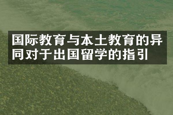 国际教育与本土教育的异同对于出国留学的指引