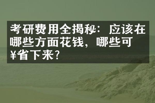 考研费用全揭秘：应该在哪些方面花钱，哪些可以下来？