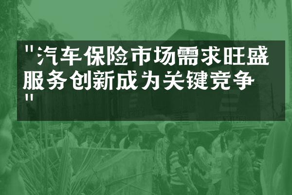 "汽车保险市场需求旺盛，服务创新成为关键竞争力"