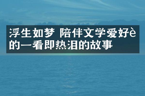 浮生如梦 陪伴文学爱好者的一看即热泪的故事