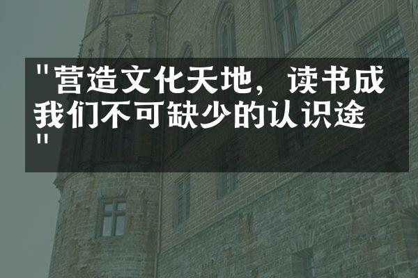 "营造文化天地，读书成为我们不可缺少的认识途径"